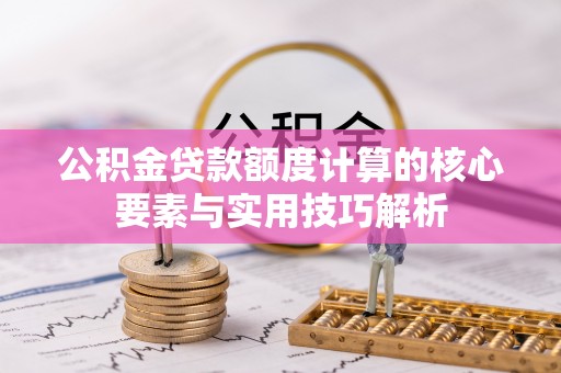 古镇公积金贷款额度计算的核心要素与实用技巧解析