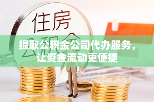古镇提取公积金公司代办服务，让资金流动更便捷