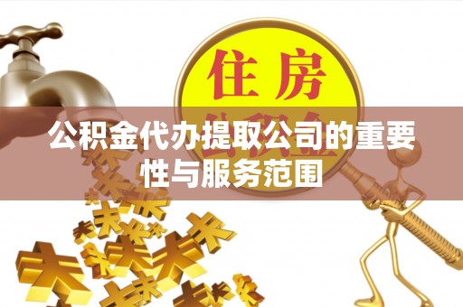 古镇公积金代办提取公司的重要性与服务范围