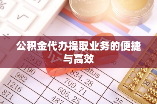 古镇公积金代办提取业务的便捷与高效