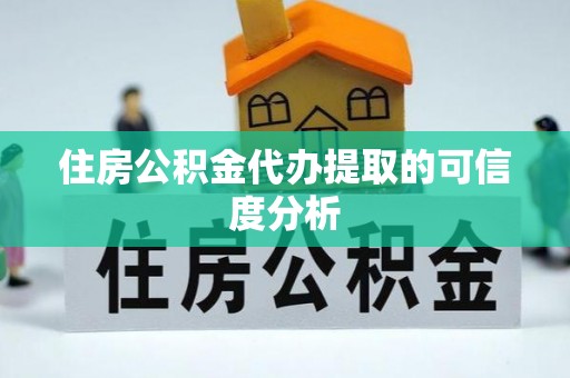 古镇住房公积金代办提取的可信度分析
