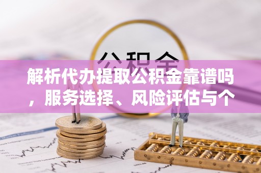 古镇解析代办提取公积金靠谱吗，服务选择、风险评估与个人权益保障