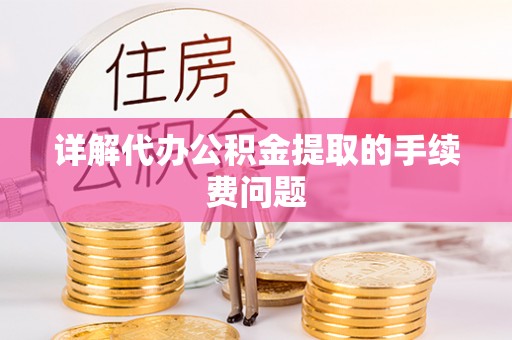 古镇详解代办公积金提取的手续费问题