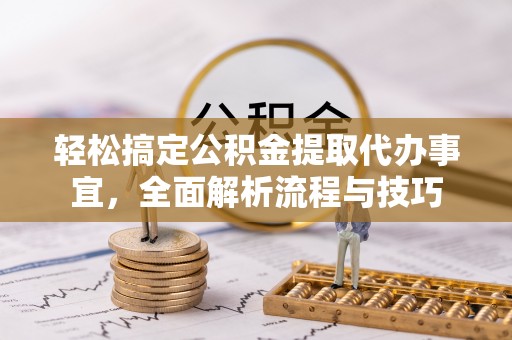 古镇轻松搞定公积金提取代办事宜，全面解析流程与技巧