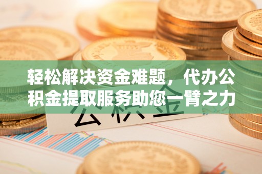 古镇轻松解决资金难题，代办公积金提取服务助您一臂之力
