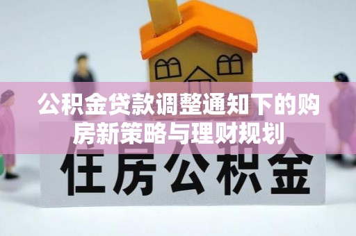 古镇公积金贷款调整通知下的购房新策略与理财规划