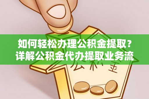 古镇如何轻松办理公积金提取？详解公积金代办提取业务流程与优势