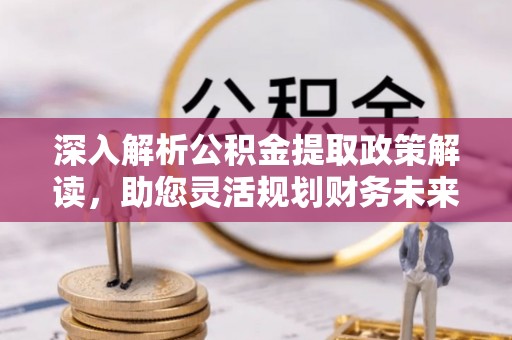 古镇深入解析公积金提取政策解读，助您灵活规划财务未来