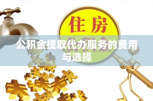 古镇公积金提取代办服务的费用与选择