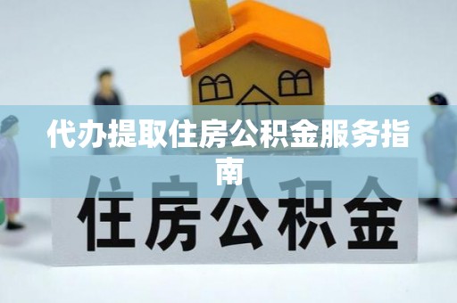 古镇代办提取住房公积金服务指南
