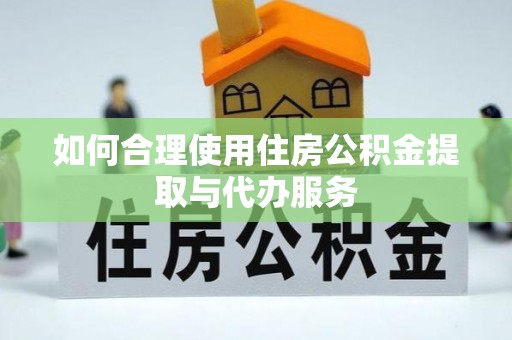 古镇如何合理使用住房公积金提取与代办服务