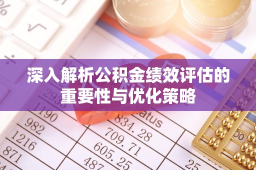 古镇深入解析公积金绩效评估的重要性与优化策略