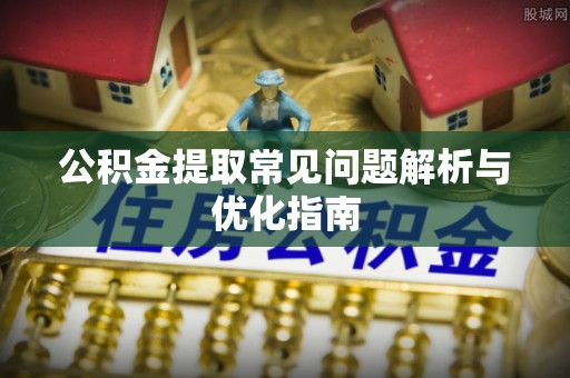 古镇公积金提取常见问题解析与优化指南