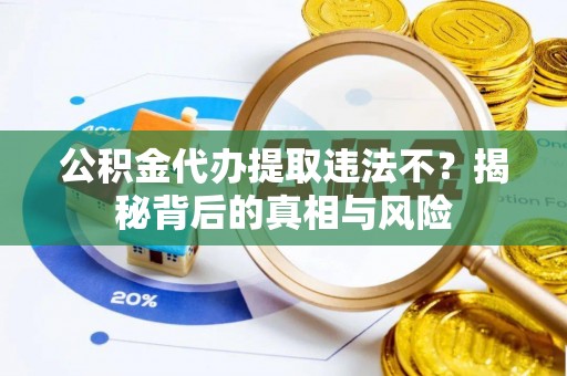 古镇公积金代办提取违法不？揭秘背后的真相与风险