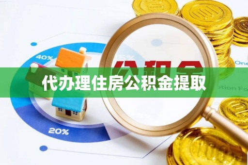 古镇代办理住房公积金提取
