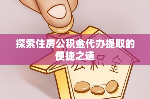 古镇探索住房公积金代办提取的便捷之道