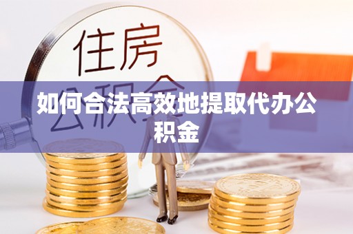 古镇如何合法高效地提取代办公积金