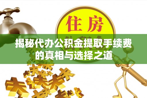 古镇揭秘代办公积金提取手续费的真相与选择之道