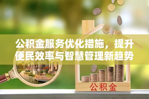 古镇公积金服务优化措施，提升便民效率与智慧管理新趋势
