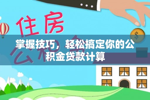 古镇掌握技巧，轻松搞定你的公积金贷款计算