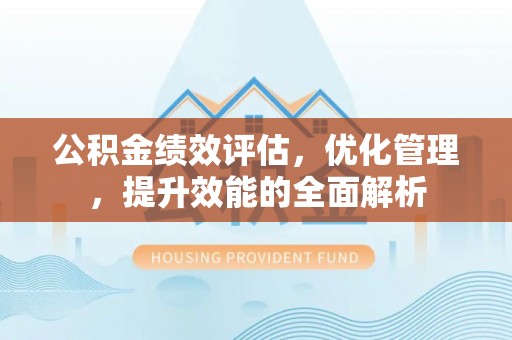 古镇公积金绩效评估，优化管理，提升效能的全面解析