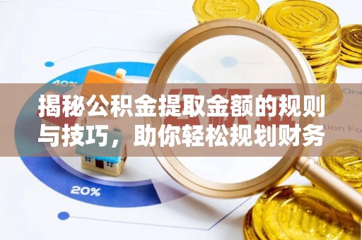 古镇揭秘公积金提取金额的规则与技巧，助你轻松规划财务未来