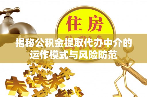 古镇揭秘公积金提取代办中介的运作模式与风险防范