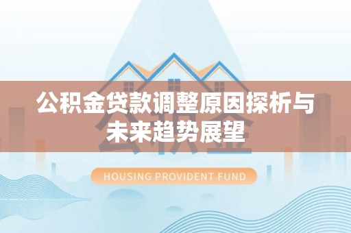 古镇公积金贷款调整原因探析与未来趋势展望