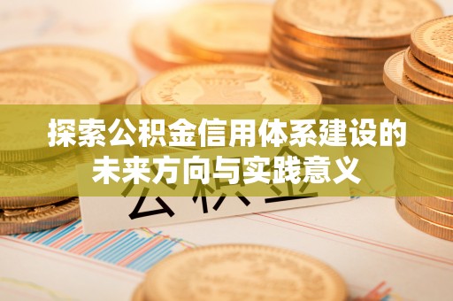 古镇探索公积金信用体系建设的未来方向与实践意义
