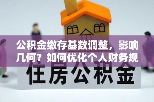 古镇公积金缴存基数调整，影响几何？如何优化个人财务规划