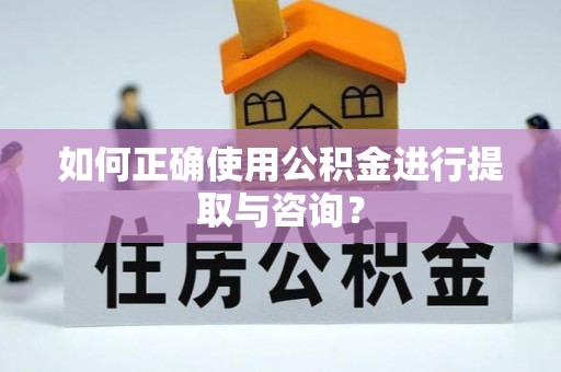 古镇如何正确使用公积金进行提取与咨询？