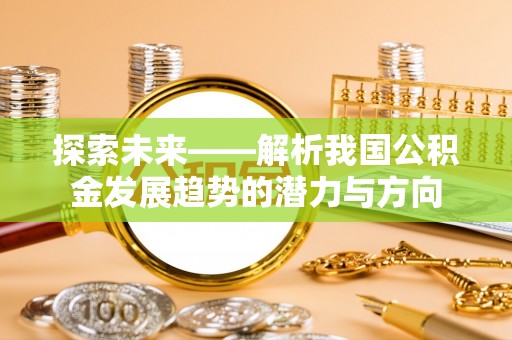 古镇探索未来——解析我国公积金发展趋势的潜力与方向