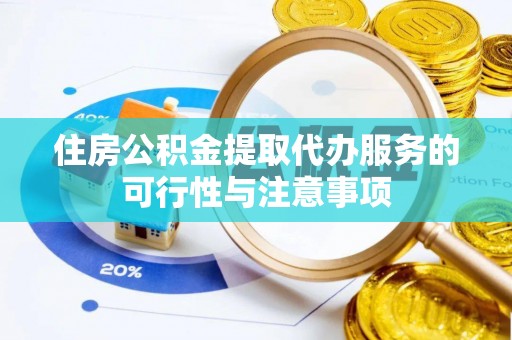 古镇住房公积金提取代办服务的可行性与注意事项
