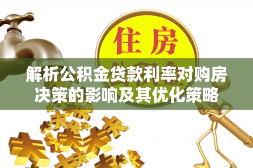 古镇解析公积金贷款利率对购房决策的影响及其优化策略