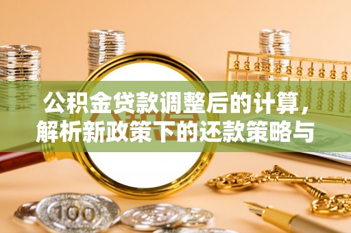 古镇公积金贷款调整后的计算，解析新政策下的还款策略与财务规划