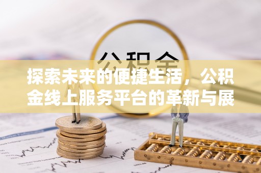 古镇探索未来的便捷生活，公积金线上服务平台的革新与展望