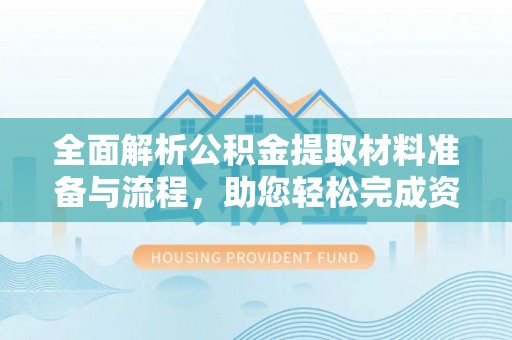 古镇全面解析公积金提取材料准备与流程，助您轻松完成资金提取