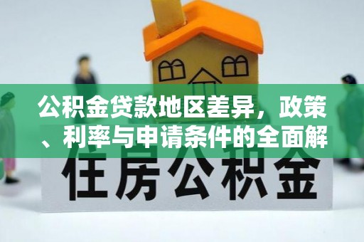 古镇公积金贷款地区差异，政策、利率与申请条件的全面解析