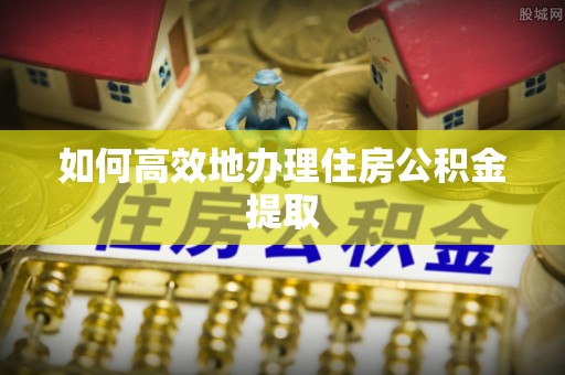 古镇如何高效地办理住房公积金提取