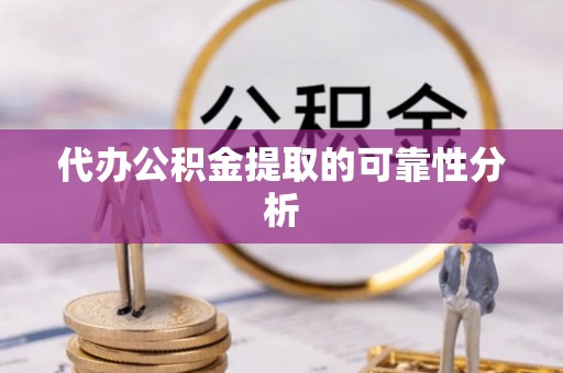 古镇代办公积金提取的可靠性分析