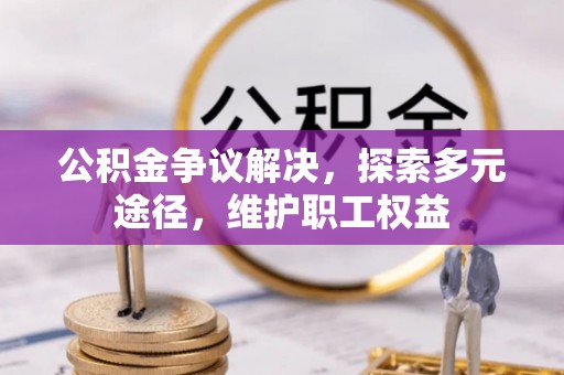 古镇公积金争议解决，探索多元途径，维护职工权益