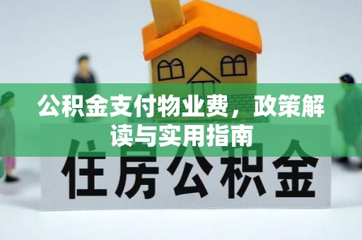 古镇公积金支付物业费，政策解读与实用指南