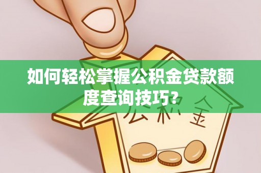 古镇如何轻松掌握公积金贷款额度查询技巧？