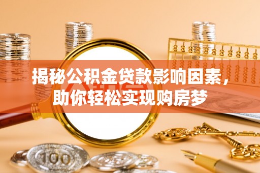 古镇揭秘公积金贷款影响因素，助你轻松实现购房梦