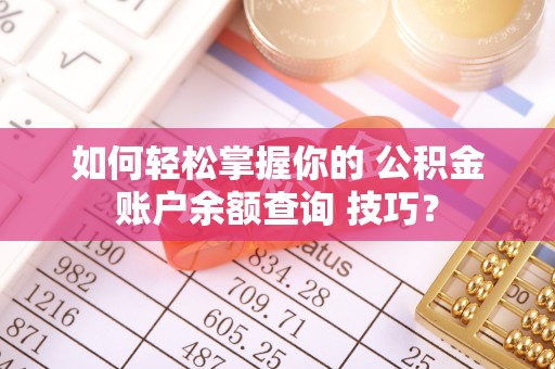 古镇如何轻松掌握你的 公积金账户余额查询 技巧？