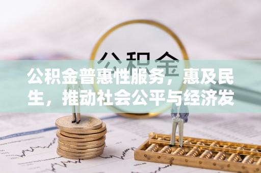 古镇公积金普惠性服务，惠及民生，推动社会公平与经济发展的基石