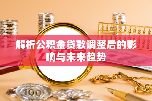 古镇解析公积金贷款调整后的影响与未来趋势