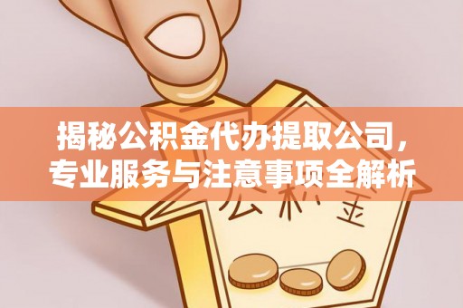 古镇揭秘公积金代办提取公司，专业服务与注意事项全解析