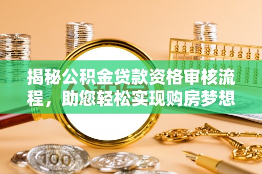 古镇揭秘公积金贷款资格审核流程，助您轻松实现购房梦想