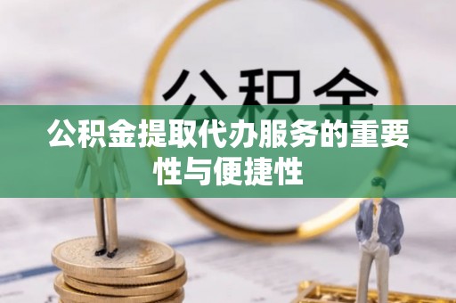 古镇公积金提取代办服务的重要性与便捷性